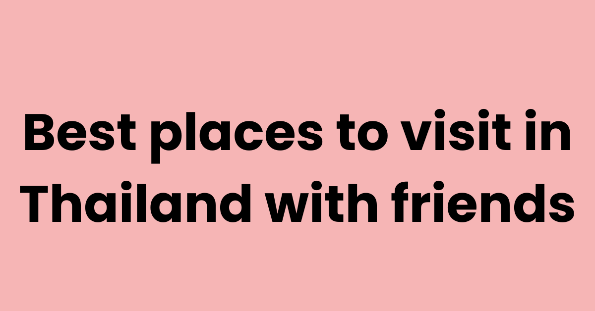 Best places to visit in Thailand with friends